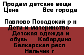 Продам детские вещи  › Цена ­ 1 200 - Все города, Павлово-Посадский р-н Дети и материнство » Детская одежда и обувь   . Кабардино-Балкарская респ.,Нальчик г.